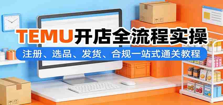 TEMU开店全流程实操：注册、选品、发货、合规一站式通关教程-中薪网