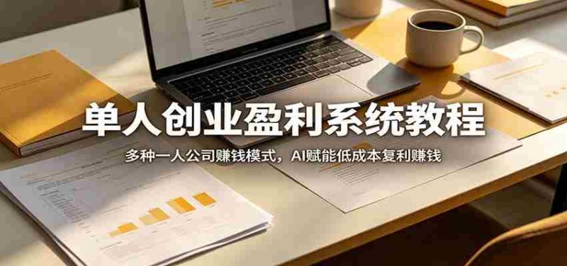 单人创业盈利系统教程:多种一人公司赚钱模式,AI赋能低成本复利赚钱-中薪网