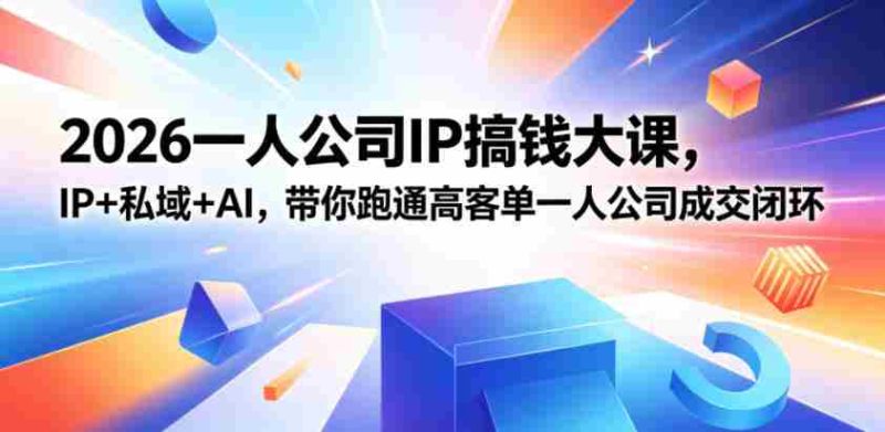 2026一人公司IP搞钱大课扬州站,IP+私域+AI,带你跑通高客单一人公司成交闭环(5.15-16-17)-中薪网