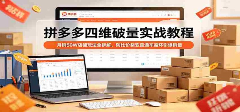 拼多多四维破量实战教程:月销50W店铺玩法全拆解,防比价裂变直通车循环引爆销量-中薪网