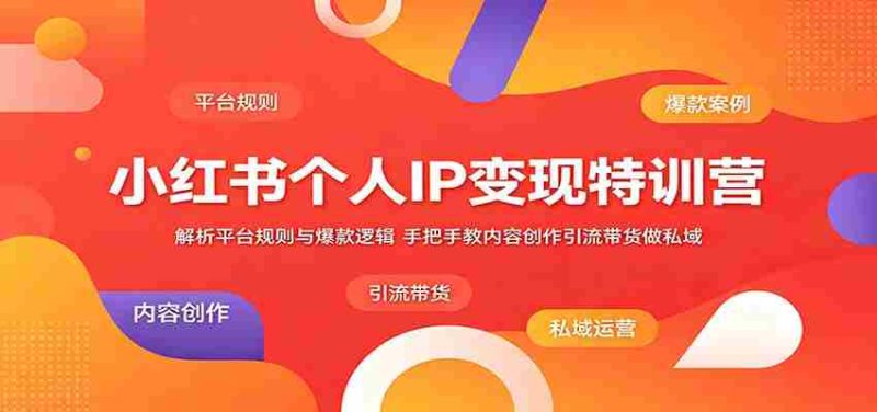 小红书个人IP变现特训营:解析平台规则与爆款逻辑,手把手教内容创作引流带货做私域-中薪网