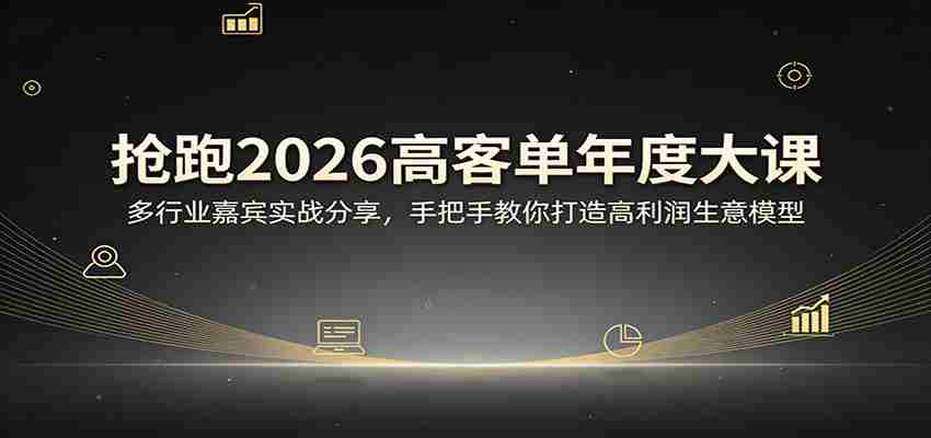 抢跑2026高客单年度大课：多行业嘉宾实战分享，手把手教你打造高利润生意模型-中薪网