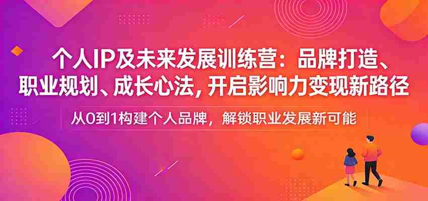 个人IP及未来发展训练营：品牌打造、职业规划、成长心法，开启影响力变现新路径-中薪网