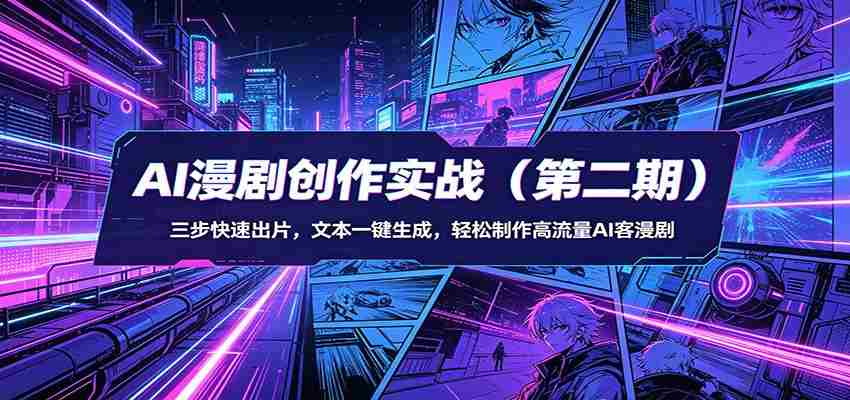 AI漫剧创作实战(第二期):三步快速出片,文本一键生成,轻松制作高流量AI客漫剧-中薪网