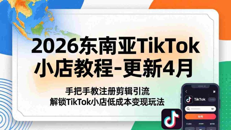 (18180期)2026东南亚TikTok小店教程-更新4月,手把手教注册剪辑引流,解锁TikTok小店低成本变现玩法-中薪网