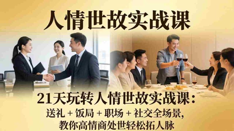 (17968期)21 天玩转人情世故实战课:送礼 + 饭局 + 职场 + 社交全场景,教你高情商处世轻松拓人脉-中薪网