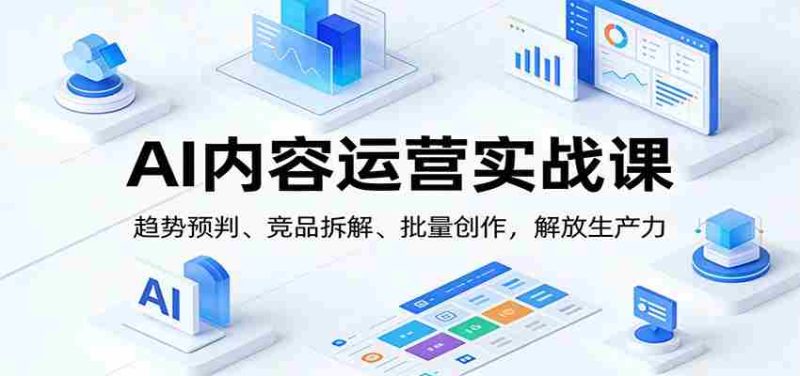 AI内容运营实战课:趋势预判、 竞品拆解、批量创作,解放生产力-中薪网
