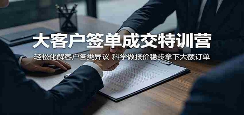 大客户签单成交特训营:轻松化解客户各类异议,科学做报价稳步拿下大额订单-中薪网
