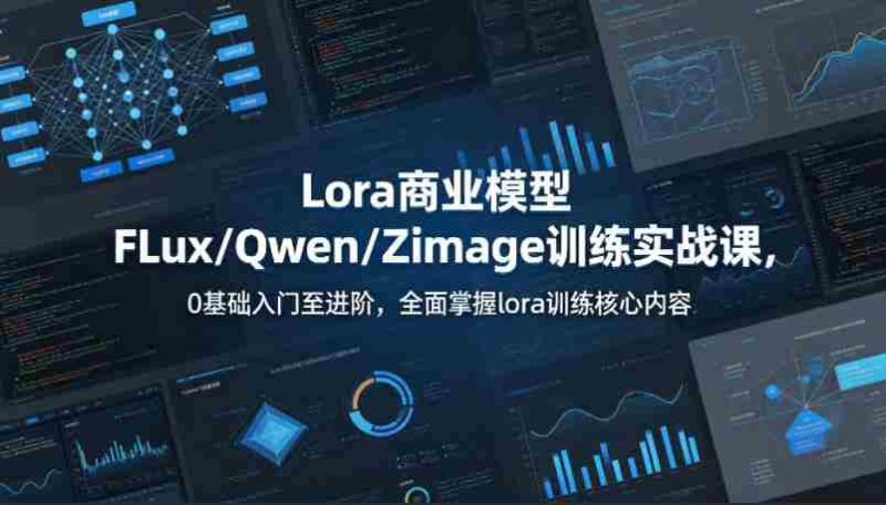 系统性学习Lora商业模型FLux/Qwen/Zimage训练实战课,0基础入门至进阶,全面掌握lora训练核心内容-中薪网