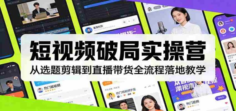 短视频破局实操营:从选题剪辑到直播带货全流程落地教学-中薪网