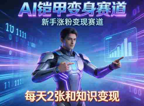 AI铠甲变身,新手涨粉变现赛道,知识付费每天2张,副业必备-中薪网