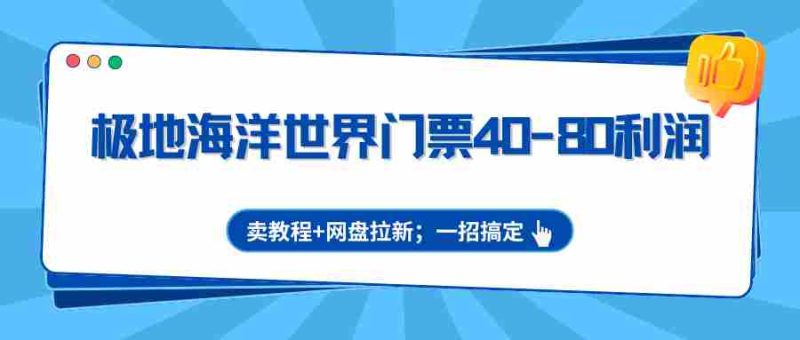极地海洋世界门票40-80利润，卖教程+网盘拉新；一招搞定-中薪网