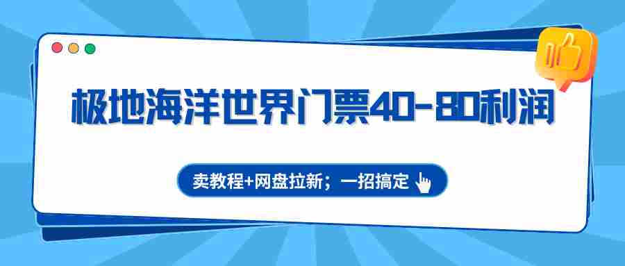 极地海洋世界门票40-80利润，卖教程+网盘拉新；一招搞定-中薪网