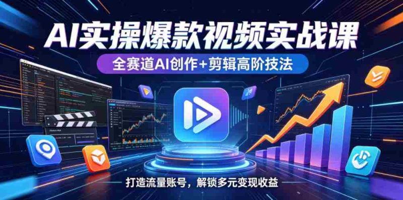 AI实操爆款视频实战课,全赛道AI创作+剪辑高阶技法,打造流量账号,解锁多元变现收益-中薪网