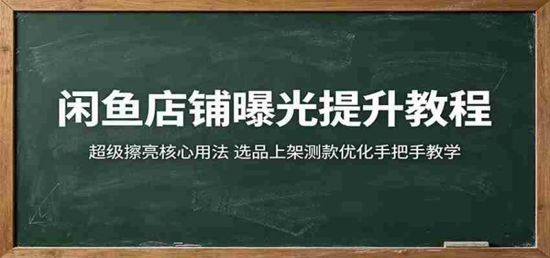闲鱼店铺曝光提升教程:超级擦亮核心用法,选品上架测款优化手把手教学-中薪网
