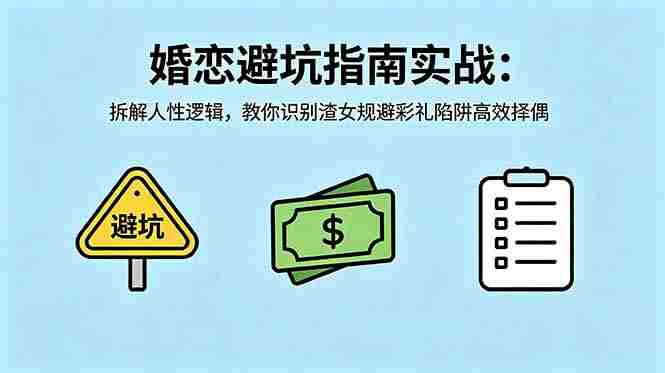 （18589期）付费文章：婚恋避坑指南实战：拆解人性逻辑，教你识别渣女规避彩礼陷阱高效择偶-中薪网