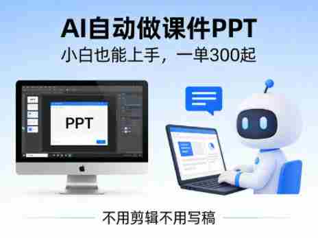 不用剪辑不用写稿,AI自动做课件PPT,一单300起,小白也能上手-中薪网
