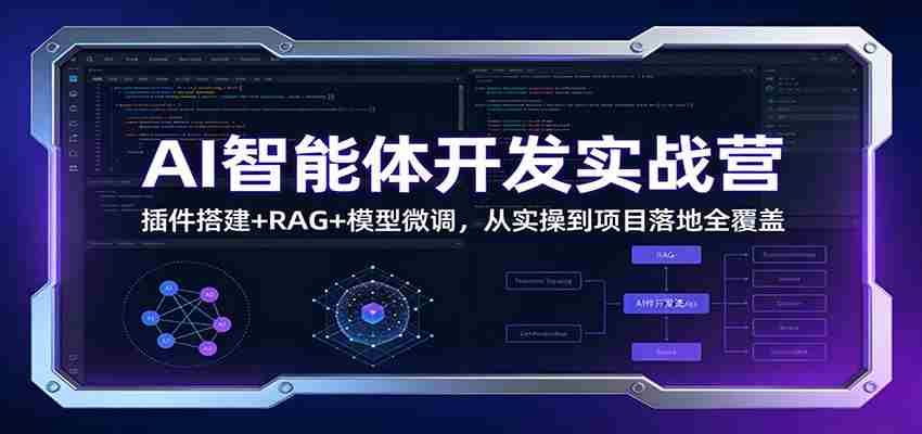 AI智能体开发实战营：插件搭建+RAG+模型微调，从实操到项目落地全覆盖-中薪网