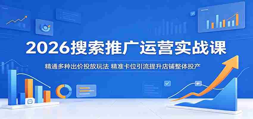 2026搜索推广运营实战课：精通多种出价投放玩法，精准卡位引流提升店铺整体投产-中薪网