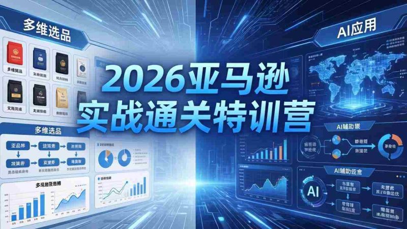 (18261期)2026亚马逊实战通关特训营-26年4月30更新,多维选品+渐进式打法+AI应用,从0到1打造盈利店铺-中薪网
