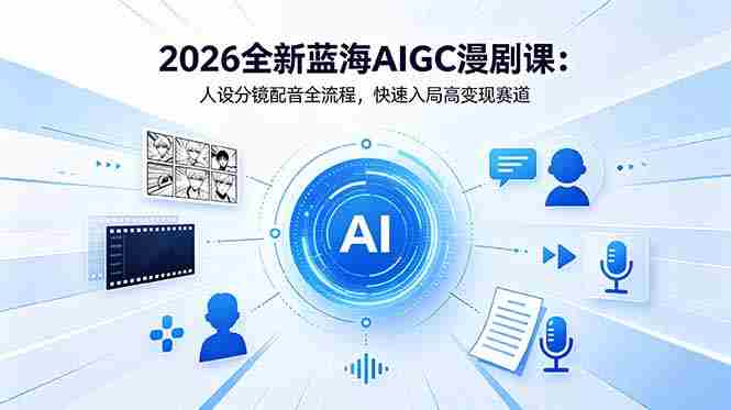 (18621期)2026全新蓝海AIGC漫剧课:人设分镜配音全流程,快速入局高变现赛道-中薪网