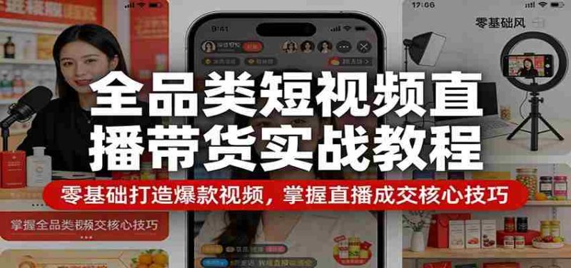 全品类短视频直播带货实战教程:零基础打造爆款视频,掌握直播成交核心技巧-中薪网