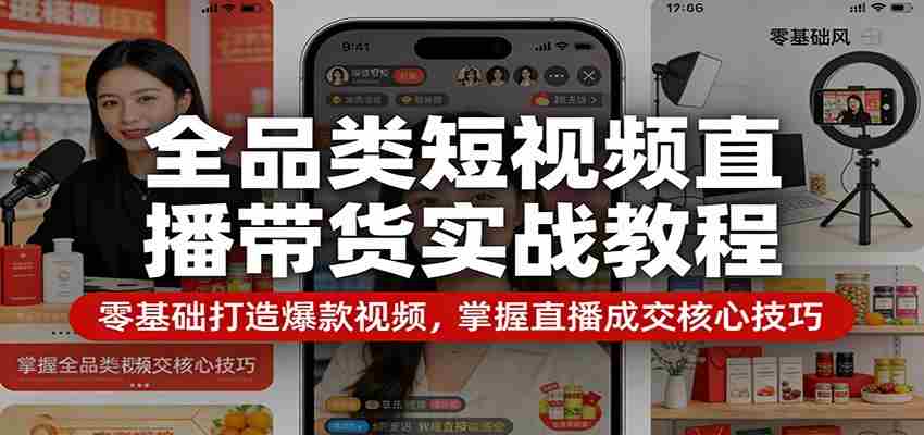 全品类短视频直播带货实战教程：零基础打造爆款视频，掌握直播成交核心技巧-中薪网