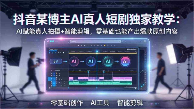 (17942期)抖音某博主AI真人短剧独家教学:AI赋能真人拍摄+智能剪辑,零基础也能产出爆款原创内容-中薪网