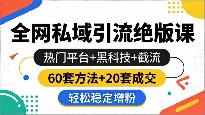 (18169期)全网私域引流绝版课:热门平台+黑科技+截流,60套方法+20套成交,轻松稳定增粉-中薪网