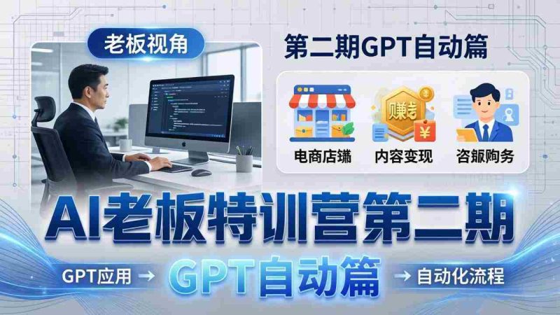 (18018期) AI老板特训营第二期GPT自动篇:GPT应用+赚钱案例+自动化流程,老板AI降本增效课-中薪网