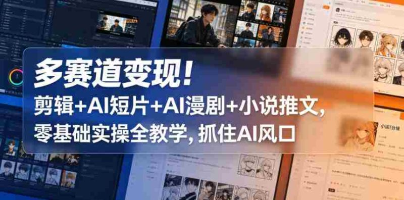 多赛道变现!剪辑+AI短片+AI漫剧+小说推文,零基础实操全教学,抓住AI风口-中薪网