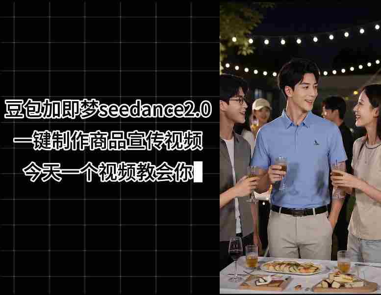 豆包加即梦seedance2.0一键制作商品宣传视频,今天一个视频教会你,全程无需手动剪辑-中薪网
