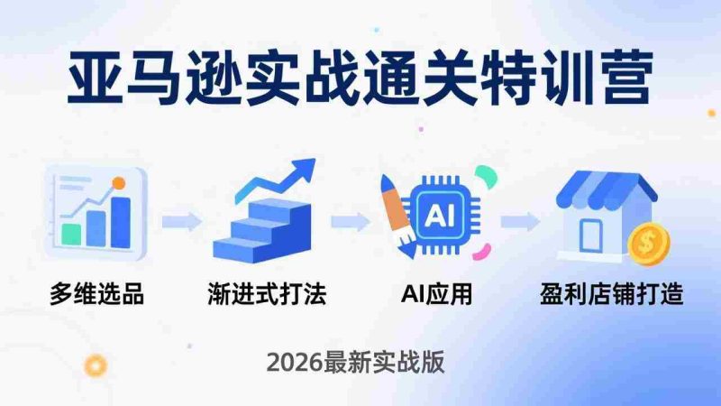 （17858期）亚马逊实战通关特训营：26年4月更新，多维选品+渐进式打法+AI应用，从0到1打造盈利店铺-中薪网