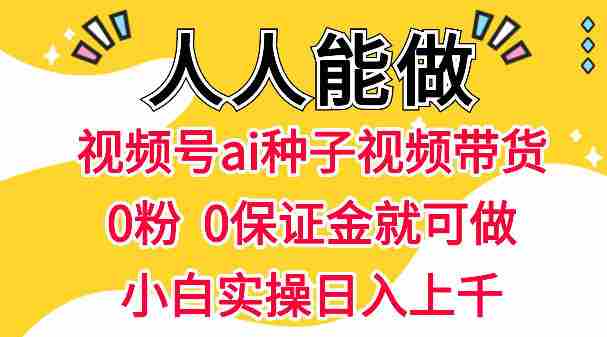 视频号AI种子带货,0粉0保证金就可做,人人能做,实操日入1k+-中薪网