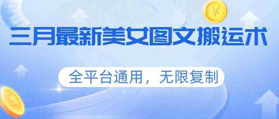 三月最新美女图文搬运术，全平台通用，无限复制-中薪网