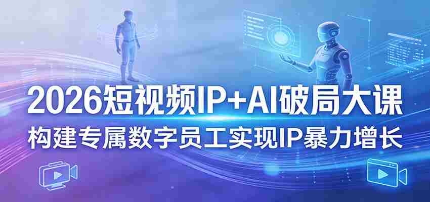 2026短视频IP+AI破局大课，构建专属数字员工实现IP暴力增长-中薪网