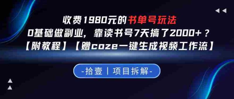 收费1980的书单号玩法，0基础做副业，靠读书号7天搞了2k+？【附教程】【赠coze一键生成视频工作流】-中薪网