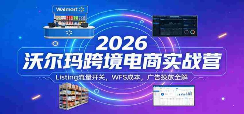 2026沃尔玛跨境电商实战营:Listing流量开关,WFS成本,广告投放全解-中薪网