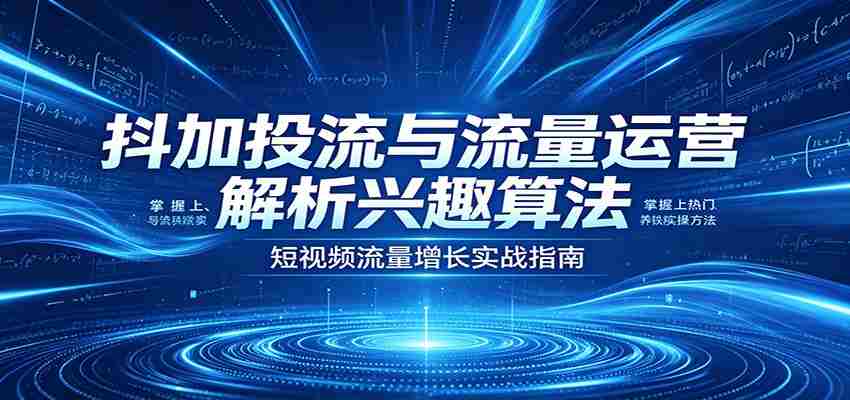 抖加投流与流量运营：解析兴趣算法，掌握上热门、养铁粉实操方法-中薪网