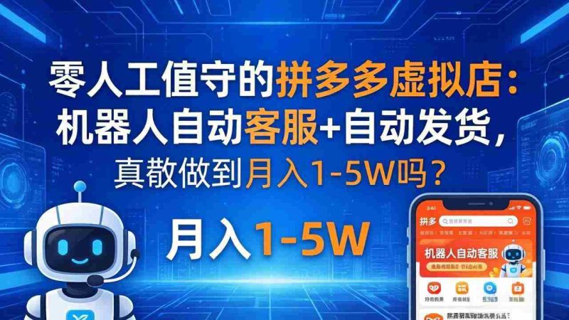 (18183期)零人工值守的拼多多虚拟店:机器人自动客服+ 自动发货,真能做到月入 1-5W 吗?-中薪网