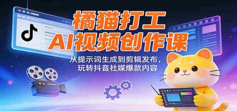 橘猫打工AI视频创作课:从提示词生成到剪辑发布,玩转抖音社媒爆款内容-中薪网