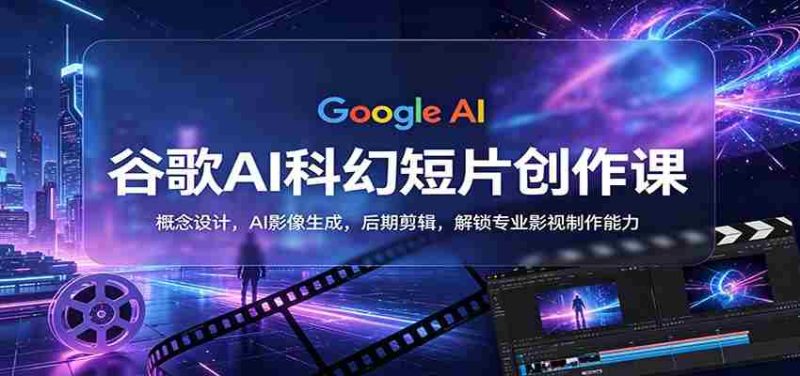 谷歌AI科幻短片创作课:概念设计,AI影像生成,后期剪辑,解锁专业影视制作能力-中薪网
