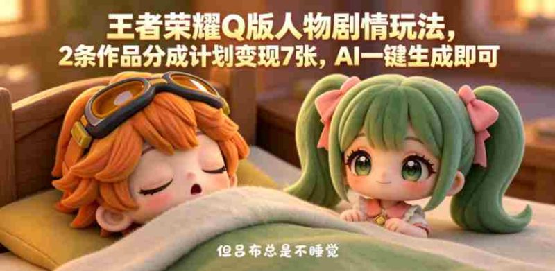 王者荣耀Q版人物剧情玩法,2条作品分成计划变现7张,AI一键生成即可-中薪网