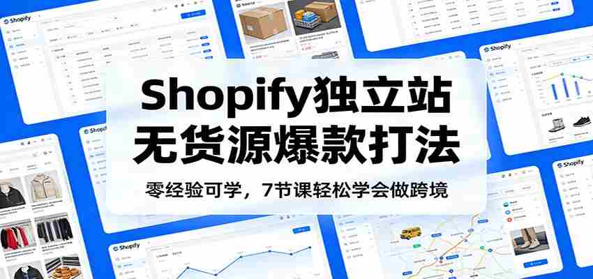 零经验可学，Shopify独立站无货源爆款打法，7节课轻松学会做跨境-中薪网