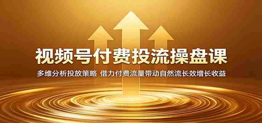 视频号付费投流操盘课：多维分析投放策略，借力付费流量带动自然流长效增长收益-中薪网
