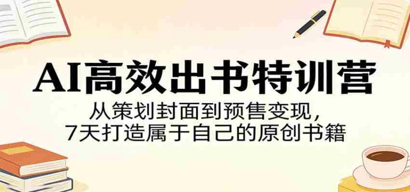 AI高效出书特训营:从策划封面到预售变现,7天打造属于自己的原创书籍-中薪网