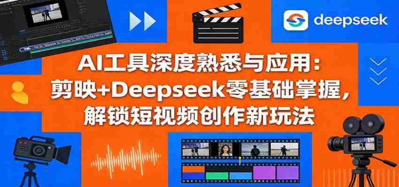 AI工具深度熟悉与应用:剪映+Deepseek零基础掌握,解锁短视频创作新玩法-中薪网