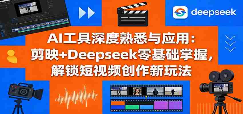 AI工具深度熟悉与应用：剪映+Deepseek零基础掌握，解锁短视频创作新玩法-中薪网