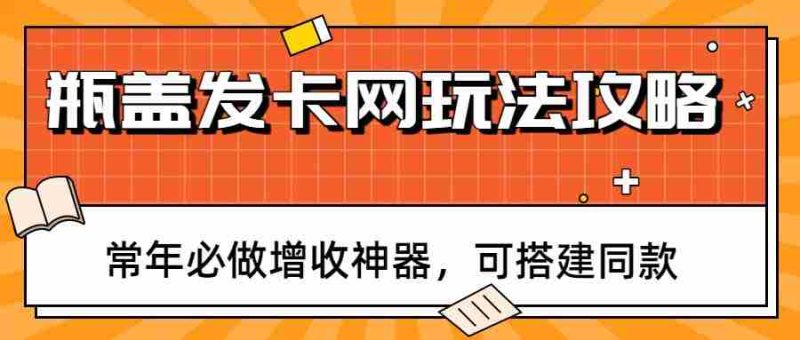 瓶盖发卡网玩法攻略,常年必做增收神器,可搭建同款-中薪网