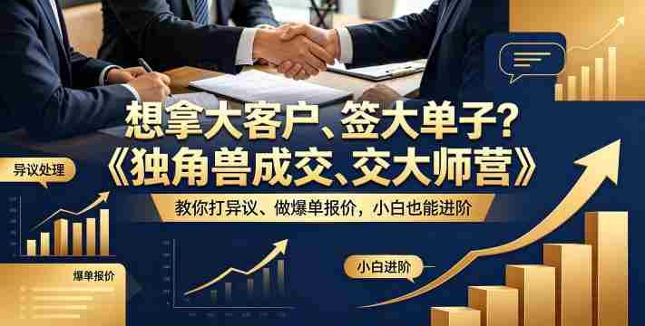 想拿大客户、签大单子?《独角兽成交大师营》教你扛异议、做爆单报价,小白也能进阶【原创双语字幕】-中薪网